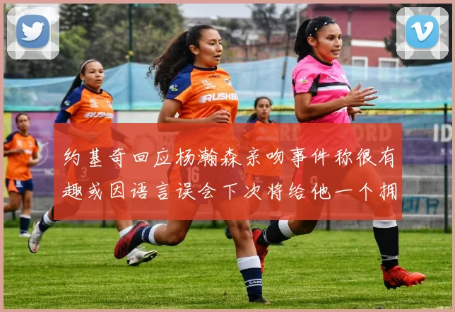 约基奇回应杨瀚森亲吻事件称很有趣或因语言误会下次将给他一个拥抱