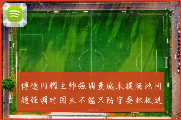 博德闪耀主帅强调曼城未提场地问题强调对国米不能只防守要积极进攻