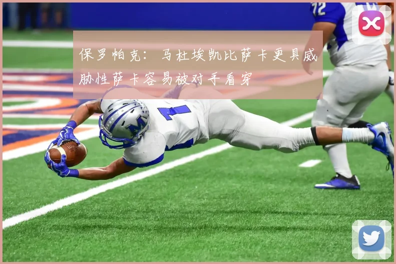 保罗帕克：马杜埃凯比萨卡更具威胁性萨卡容易被对手看穿