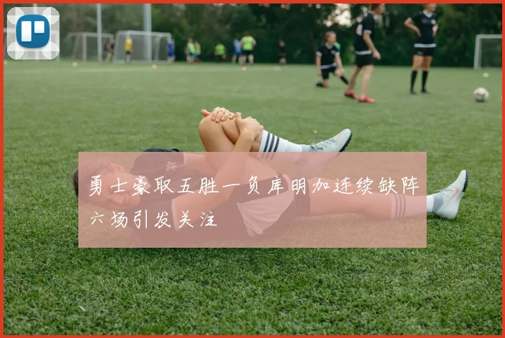 勇士豪取五胜一负库明加连续缺阵六场引发关注