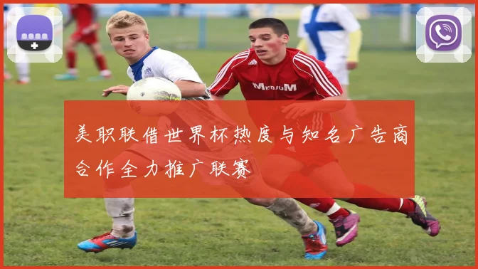 美职联借世界杯热度与知名广告商合作全力推广联赛
