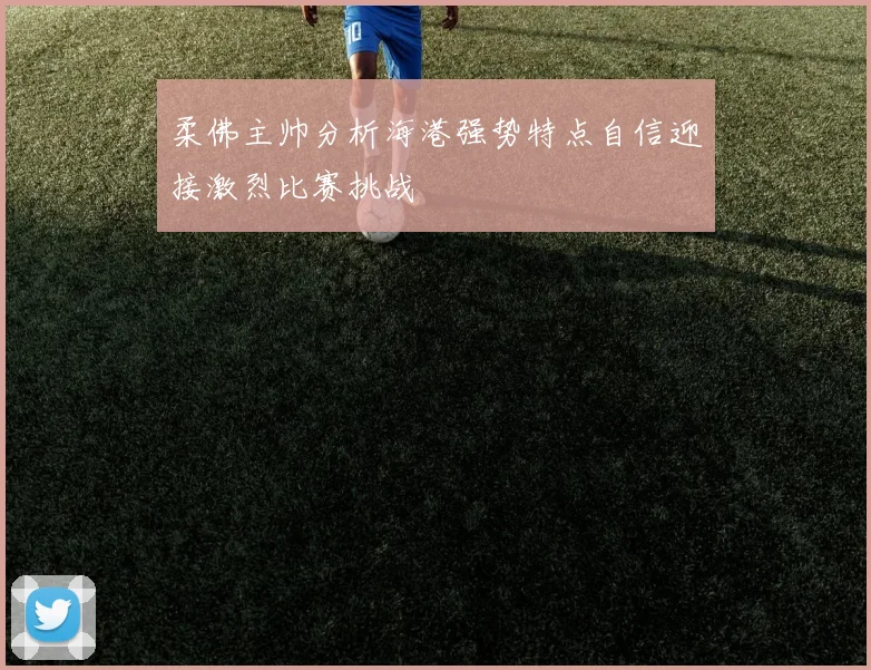 柔佛主帅分析海港强势特点自信迎接激烈比赛挑战