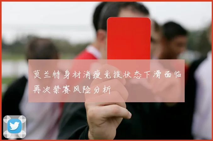 莫兰特身材消瘦竞技状态下滑面临再次禁赛风险分析