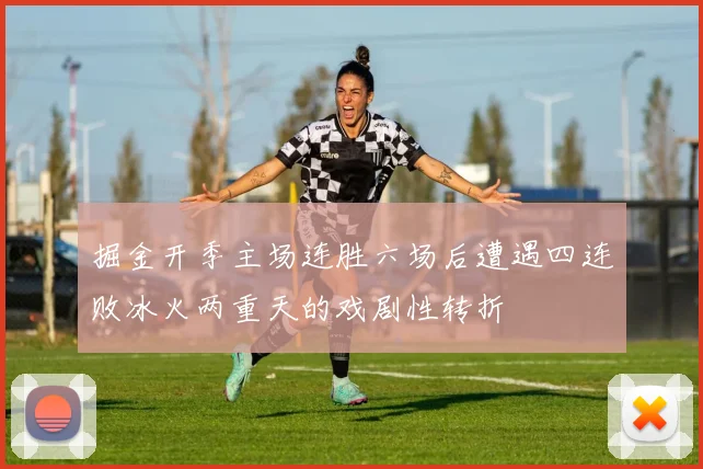 掘金开季主场连胜六场后遭遇四连败冰火两重天的戏剧性转折
