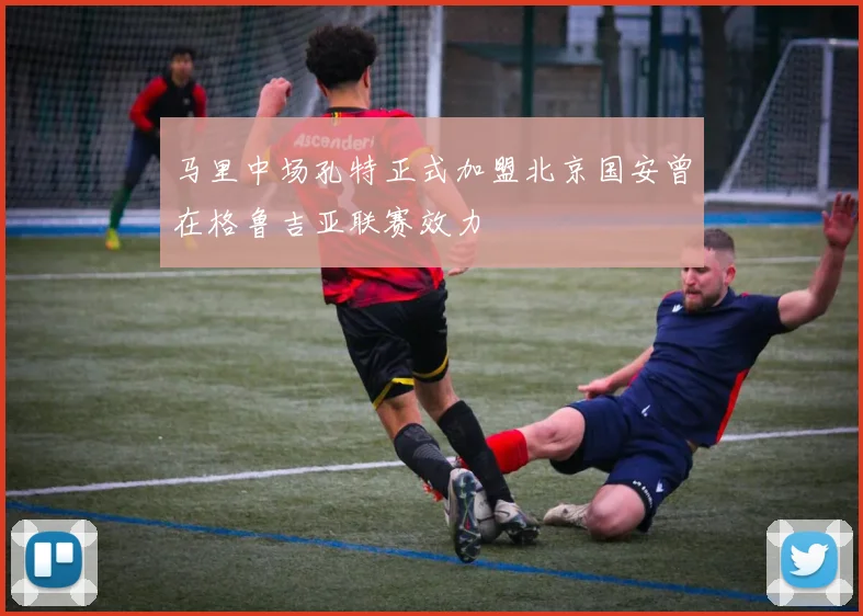 马里中场孔特正式加盟北京国安曾在格鲁吉亚联赛效力